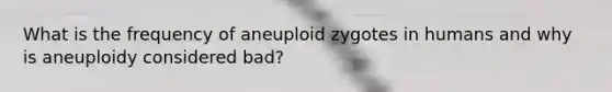 What is the frequency of aneuploid zygotes in humans and why is aneuploidy considered bad?