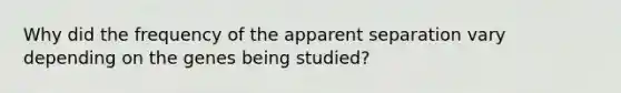 Why did the frequency of the apparent separation vary depending on the genes being studied?