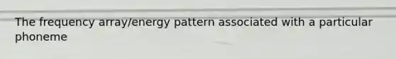 The frequency array/energy pattern associated with a particular phoneme