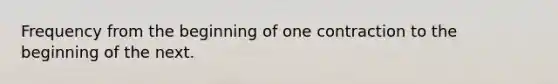 Frequency from the beginning of one contraction to the beginning of the next.