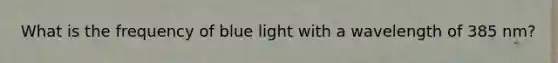 What is the frequency of blue light with a wavelength of 385 nm?