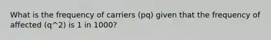 What is the frequency of carriers (pq) given that the frequency of affected (q^2) is 1 in 1000?