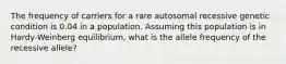 The frequency of carriers for a rare autosomal recessive genetic condition is 0.04 in a population. Assuming this population is in Hardy-Weinberg equilibrium, what is the allele frequency of the recessive allele?