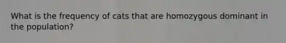 What is the frequency of cats that are homozygous dominant in the population?