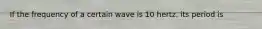 If the frequency of a certain wave is 10 hertz, its period is