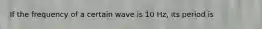 If the frequency of a certain wave is 10 Hz, its period is