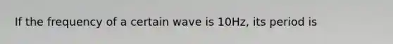 If the frequency of a certain wave is 10Hz, its period is