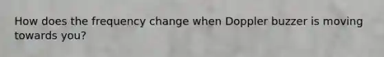 How does the frequency change when Doppler buzzer is moving towards you?