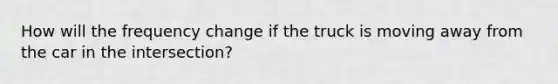 How will the frequency change if the truck is moving away from the car in the intersection?