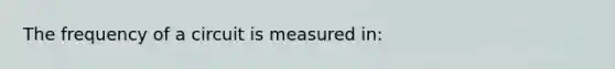 The frequency of a circuit is measured in: