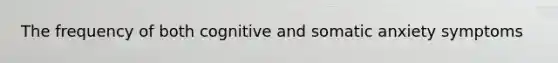 The frequency of both cognitive and somatic anxiety symptoms