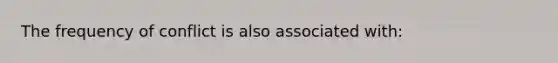 The frequency of conflict is also associated with: