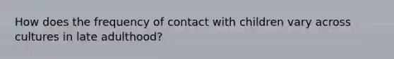 How does the frequency of contact with children vary across cultures in late adulthood?