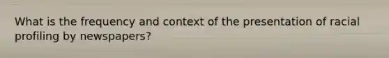 What is the frequency and context of the presentation of racial profiling by newspapers?