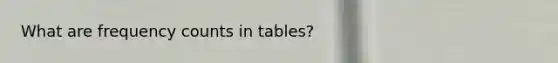 What are frequency counts in tables?