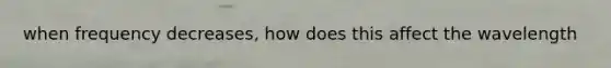 when frequency decreases, how does this affect the wavelength
