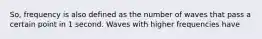 So, frequency is also defined as the number of waves that pass a certain point in 1 second. Waves with higher frequencies have