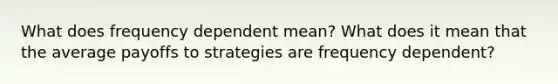 What does frequency dependent mean? What does it mean that the average payoffs to strategies are frequency dependent?