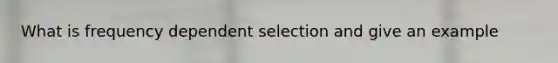 What is frequency dependent selection and give an example