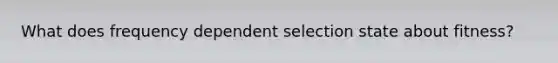 What does frequency dependent selection state about fitness?
