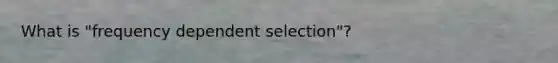 What is "frequency dependent selection"?