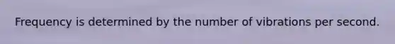 Frequency is determined by the number of vibrations per second.