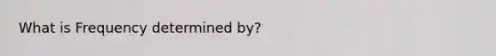 What is Frequency determined by?