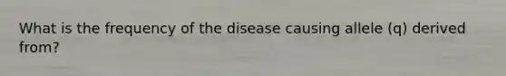 What is the frequency of the disease causing allele (q) derived from?