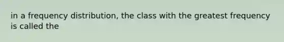 in a frequency distribution, the class with the greatest frequency is called the