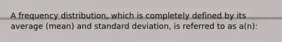 A <a href='https://www.questionai.com/knowledge/kBageYpRHz-frequency-distribution' class='anchor-knowledge'>frequency distribution</a>, which is completely defined by its average (mean) and <a href='https://www.questionai.com/knowledge/kqGUr1Cldy-standard-deviation' class='anchor-knowledge'>standard deviation</a>, is referred to as a(n):