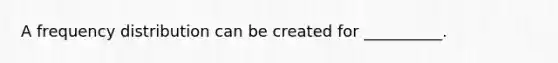 A frequency distribution can be created for __________.