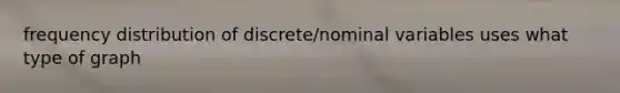 frequency distribution of discrete/nominal variables uses what type of graph