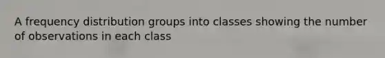 A <a href='https://www.questionai.com/knowledge/kBageYpRHz-frequency-distribution' class='anchor-knowledge'>frequency distribution</a> groups into classes showing the number of observations in each class