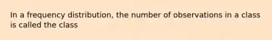 In a <a href='https://www.questionai.com/knowledge/kBageYpRHz-frequency-distribution' class='anchor-knowledge'>frequency distribution</a>, the number of observations in a class is called the class