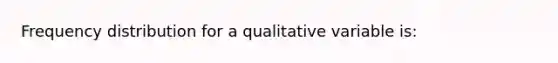 Frequency distribution for a qualitative variable is: