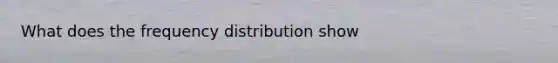 What does the frequency distribution show