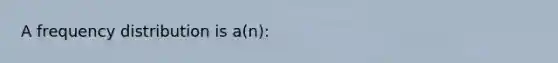 A <a href='https://www.questionai.com/knowledge/kBageYpRHz-frequency-distribution' class='anchor-knowledge'>frequency distribution</a> is a(n):