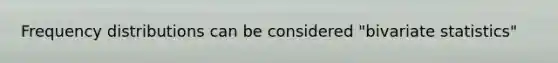 <a href='https://www.questionai.com/knowledge/kBageYpRHz-frequency-distribution' class='anchor-knowledge'>frequency distribution</a>s can be considered "bivariate statistics"
