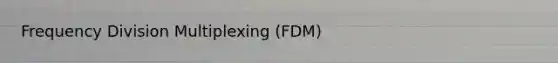 Frequency Division Multiplexing (FDM)