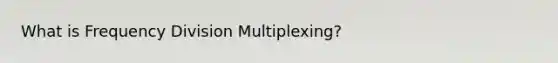 What is Frequency Division Multiplexing?