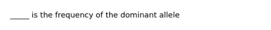 _____ is the frequency of the dominant allele