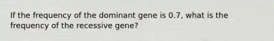 If the frequency of the dominant gene is 0.7, what is the frequency of the recessive gene?