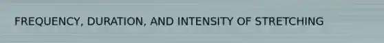 FREQUENCY, DURATION, AND INTENSITY OF STRETCHING