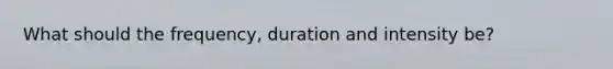 What should the frequency, duration and intensity be?