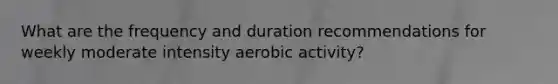 What are the frequency and duration recommendations for weekly moderate intensity aerobic activity?