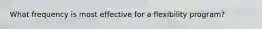 What frequency is most effective for a flexibility program?