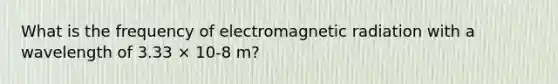 What is the frequency of electromagnetic radiation with a wavelength of 3.33 × 10-8 m?