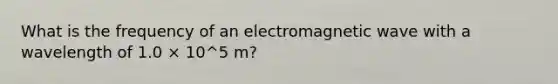 What is the frequency of an electromagnetic wave with a wavelength of 1.0 × 10^5 m?