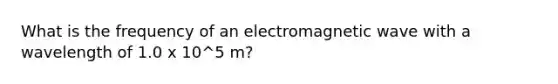 What is the frequency of an electromagnetic wave with a wavelength of 1.0 x 10^5 m?