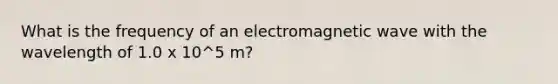 What is the frequency of an electromagnetic wave with the wavelength of 1.0 x 10^5 m?